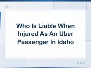 Who Is Liable for Uber Passenger Injuries in Idaho?